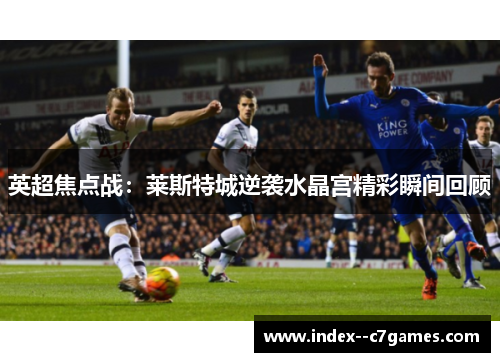 英超焦点战：莱斯特城逆袭水晶宫精彩瞬间回顾