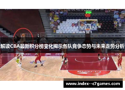 解读CBA最新积分榜变化揭示各队竞争态势与未来走势分析