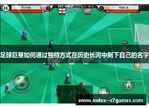 足球巨星如何通过独特方式在历史长河中刻下自己的名字 足球巨星如何通过独特方式在历史长河中刻下自己的名字