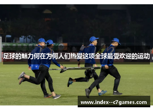 足球的魅力何在为何人们热爱这项全球最受欢迎的运动