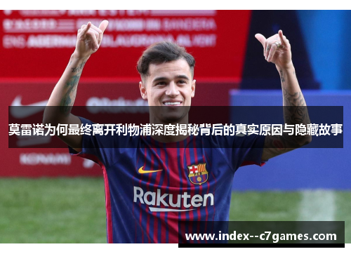 莫雷诺为何最终离开利物浦深度揭秘背后的真实原因与隐藏故事