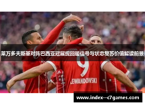 莱万多夫斯基对阵巴西亚冠展现回暖信号与状态复苏价值解读前景