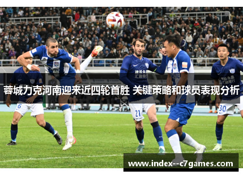 蓉城力克河南迎来近四轮首胜 关键策略和球员表现分析