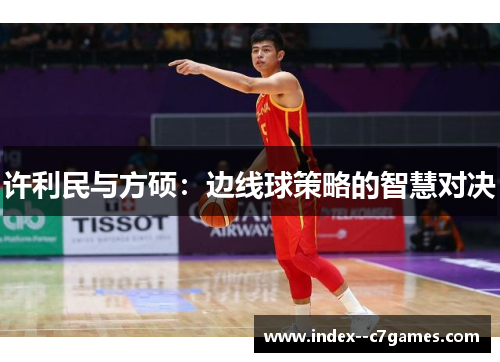 许利民与方硕：边线球策略的智慧对决
