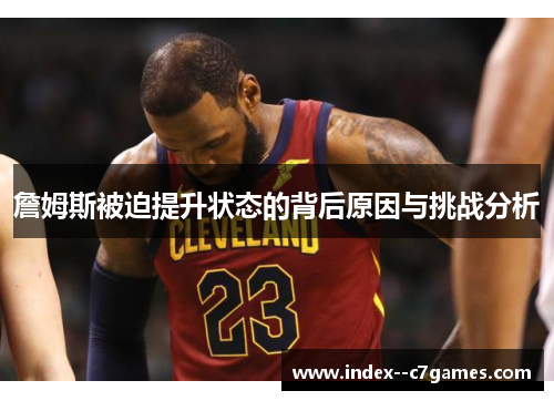 詹姆斯被迫提升状态的背后原因与挑战分析
