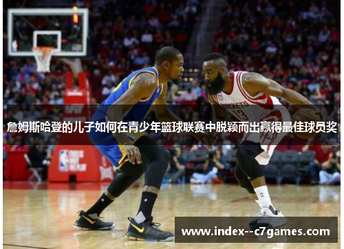 詹姆斯哈登的儿子如何在青少年篮球联赛中脱颖而出赢得最佳球员奖