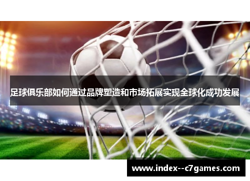 足球俱乐部如何通过品牌塑造和市场拓展实现全球化成功发展