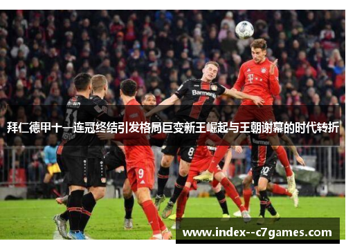 拜仁德甲十一连冠终结引发格局巨变新王崛起与王朝谢幕的时代转折