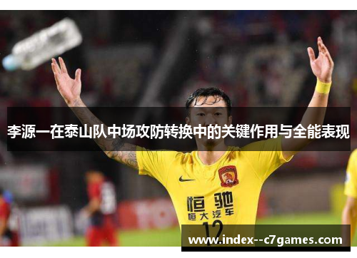 李源一在泰山队中场攻防转换中的关键作用与全能表现 李源一在泰山队中场攻防转换中的关键作用与全能表现