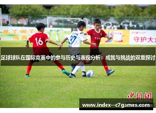 足球球队在国际竞赛中的参与历史与表现分析：成就与挑战的双重探讨
