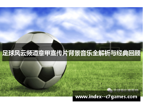 足球风云频道意甲宣传片背景音乐全解析与经典回顾