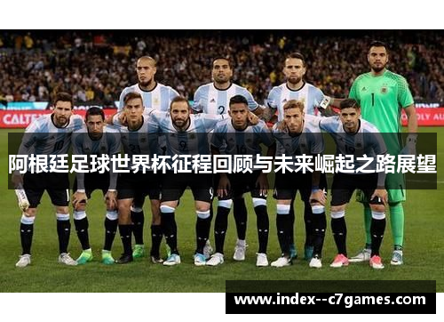 阿根廷足球世界杯征程回顾与未来崛起之路展望